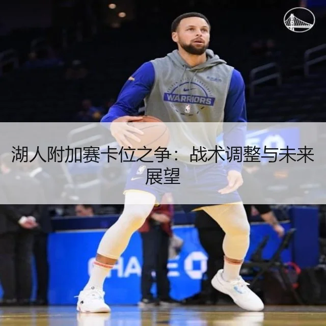 湖人附加赛卡位之争:战术调整与未来展望
