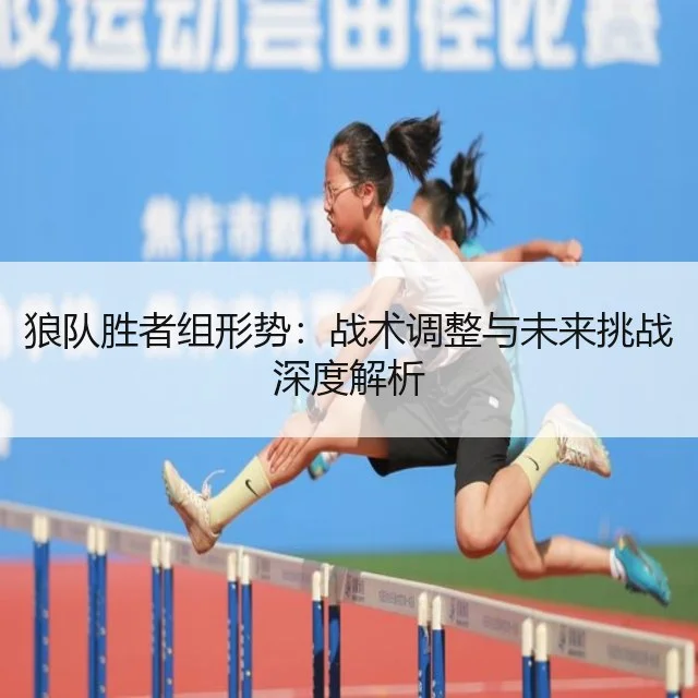 狼队胜者组形势:战术调整与未来挑战深度解析